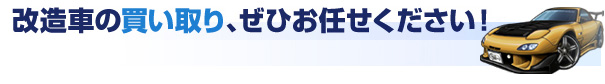 改造車の買い取り、ぜひお任せください