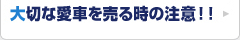 大切な愛車を売る時の注意！！