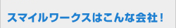 スマイルワークスはこんな会社