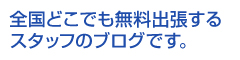 全国どこでも無料出張するスタッフのブログです。