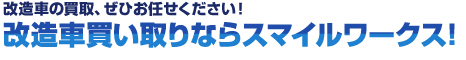 改造車の買取、ぜひお任せください！